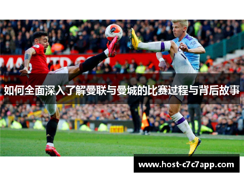 如何全面深入了解曼联与曼城的比赛过程与背后故事