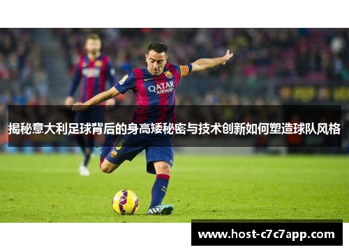 揭秘意大利足球背后的身高矮秘密与技术创新如何塑造球队风格