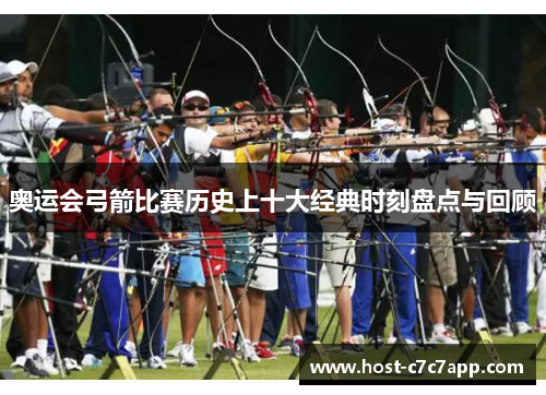 奥运会弓箭比赛历史上十大经典时刻盘点与回顾