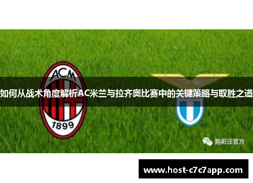 如何从战术角度解析AC米兰与拉齐奥比赛中的关键策略与取胜之道