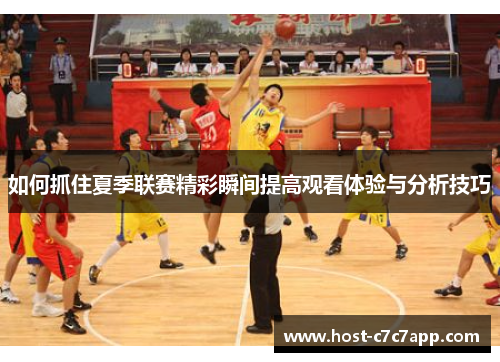 如何抓住夏季联赛精彩瞬间提高观看体验与分析技巧