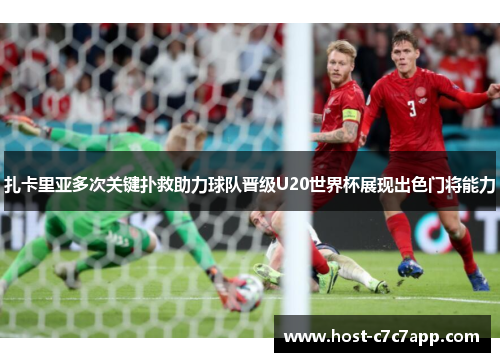 扎卡里亚多次关键扑救助力球队晋级U20世界杯展现出色门将能力