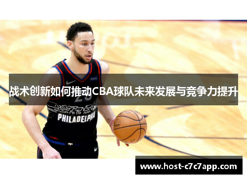 战术创新如何推动CBA球队未来发展与竞争力提升