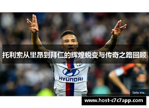 托利索从里昂到拜仁的辉煌蜕变与传奇之路回顾