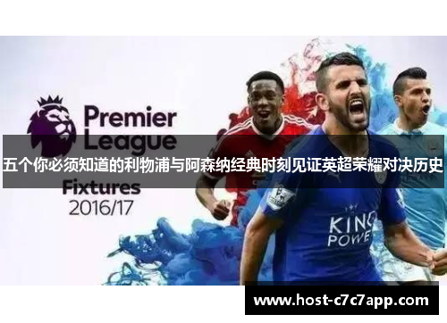 五个你必须知道的利物浦与阿森纳经典时刻见证英超荣耀对决历史