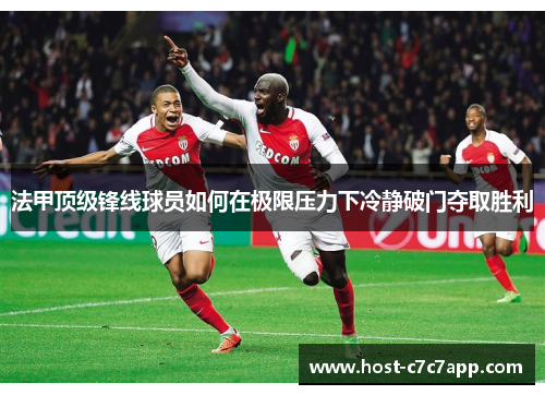 法甲顶级锋线球员如何在极限压力下冷静破门夺取胜利