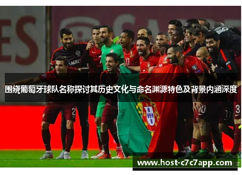 围绕葡萄牙球队名称探讨其历史文化与命名渊源特色及背景内涵深度