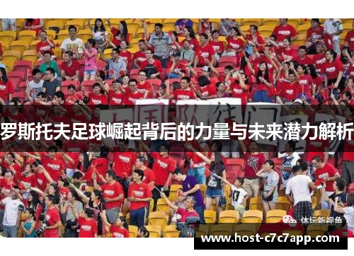 罗斯托夫足球崛起背后的力量与未来潜力解析