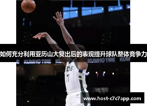 如何充分利用亚历山大复出后的表现提升球队整体竞争力