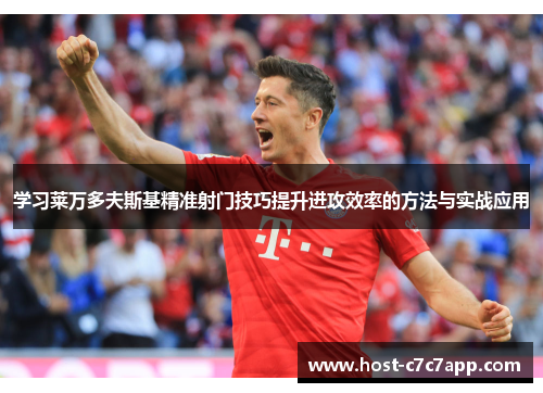 学习莱万多夫斯基精准射门技巧提升进攻效率的方法与实战应用