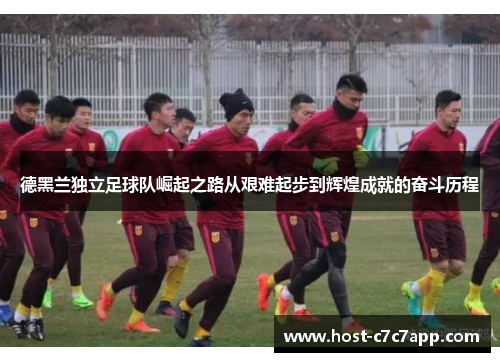 德黑兰独立足球队崛起之路从艰难起步到辉煌成就的奋斗历程