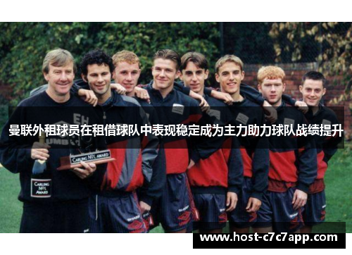 曼联外租球员在租借球队中表现稳定成为主力助力球队战绩提升