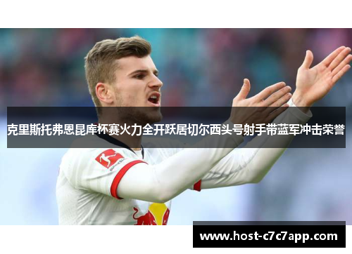 克里斯托弗恩昆库杯赛火力全开跃居切尔西头号射手带蓝军冲击荣誉