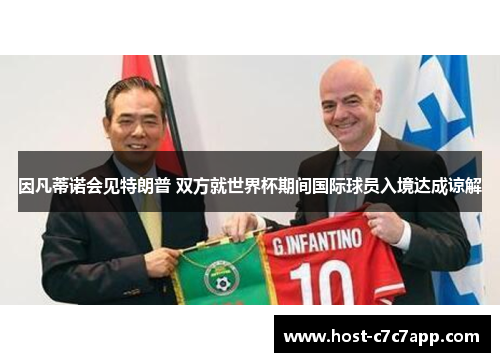 因凡蒂诺会见特朗普 双方就世界杯期间国际球员入境达成谅解