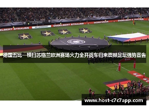 德国五比一横扫苏格兰欧洲赛场火力全开战车归来震撼足坛强势宣告
