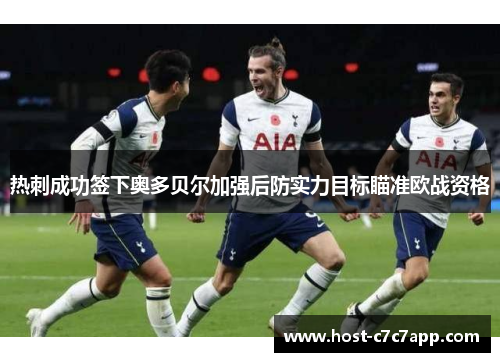 热刺成功签下奥多贝尔加强后防实力目标瞄准欧战资格