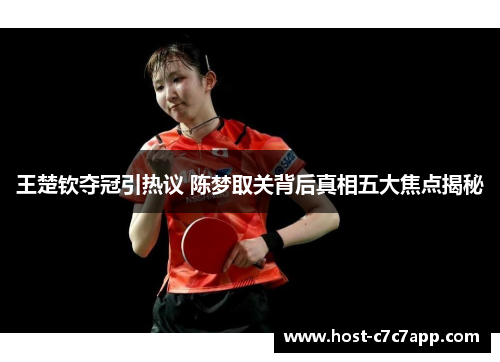 王楚钦夺冠引热议 陈梦取关背后真相五大焦点揭秘