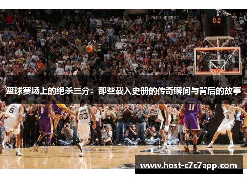 篮球赛场上的绝杀三分：那些载入史册的传奇瞬间与背后的故事