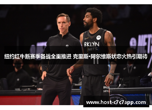 纽约红牛新赛季备战全面推进 克里斯·阿尔维斯状态火热引期待