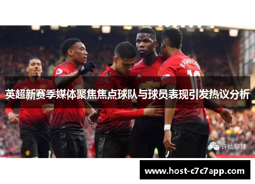 英超新赛季媒体聚焦焦点球队与球员表现引发热议分析