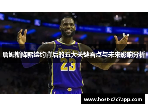 詹姆斯降薪续约背后的五大关键看点与未来影响分析